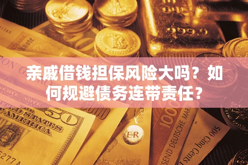 北京亲戚借钱担保风险大吗？如何规避债务连带责任？