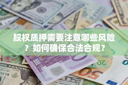 北京股权质押需要注意哪些风险？如何确保合法合规？