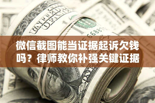 北京微信截图能当证据起诉欠钱吗？律师教你补强关键证据