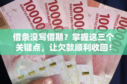 北京借条没写借期？掌握这三个关键点，让欠款顺利收回！