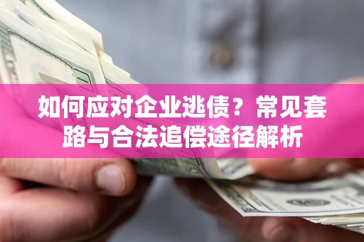 北京如何应对企业逃债？常见套路与合法追偿途径解析
