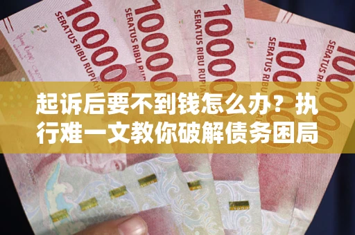 北京起诉后要不到钱怎么办？执行难一文教你破解债务困局