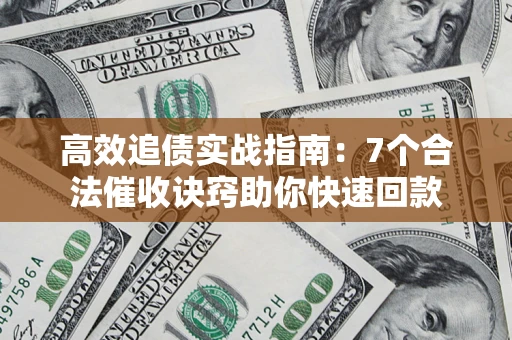 北京高效追债实战指南：7个合法催收诀窍助你快速回款