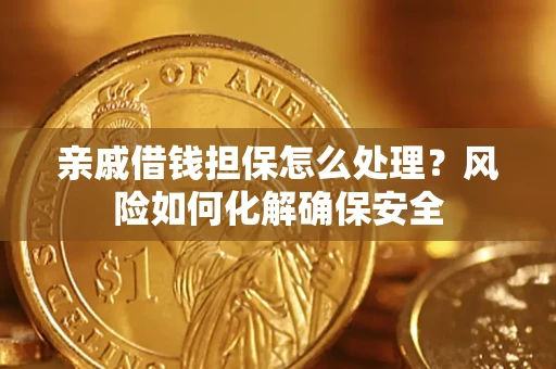 北京亲戚借钱担保怎么处理？风险如何化解确保安全
