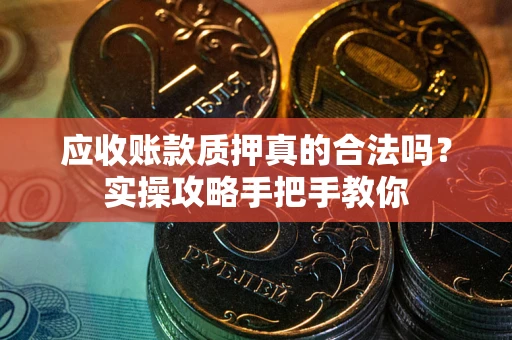 北京应收账款质押真的合法吗？实操攻略手把手教你