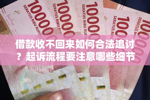 北京借款收不回来如何合法追讨？起诉流程要注意哪些细节？