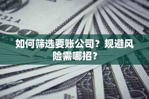 北京如何筛选要账公司？规避风险需哪招？