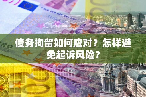 北京债务拘留如何应对？怎样避免起诉风险？