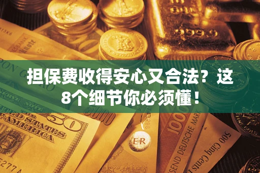 北京担保费收得安心又合法？这8个细节你必须懂！