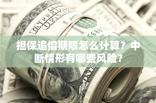 北京担保追偿期限怎么计算？中断情形有哪些风险？