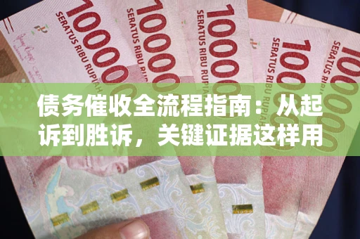 北京债务催收全流程指南：从起诉到胜诉，关键证据这样用