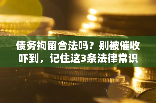 北京债务拘留合法吗？别被催收吓到，记住这3条法律常识