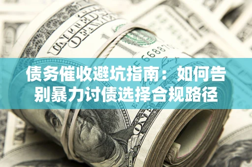 北京债务催收避坑指南：如何告别暴力讨债选择合规路径