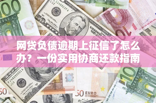 北京网贷负债逾期上征信了怎么办？一份实用协商还款指南请收好