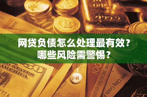 北京网贷负债怎么处理最有效？哪些风险需警惕？