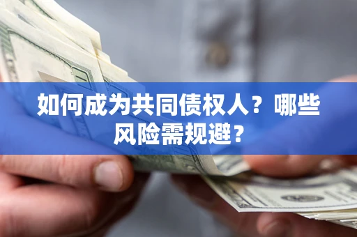 北京如何成为共同债权人？哪些风险需规避？