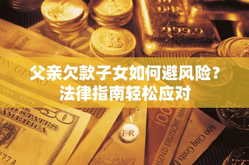 北京父亲欠款子女如何避风险？法律指南轻松应对