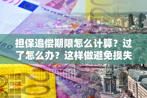 北京担保追偿期限怎么计算？过了怎么办？这样做避免损失！