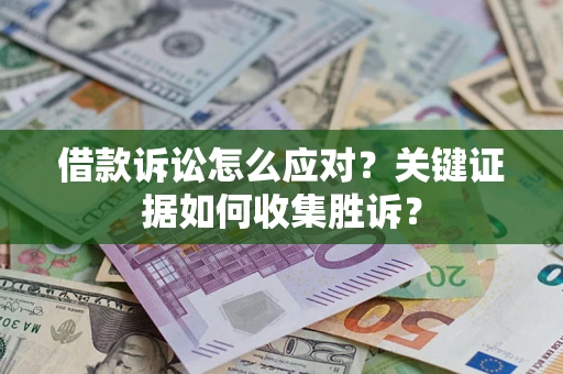 北京借款诉讼怎么应对？关键证据如何收集胜诉？