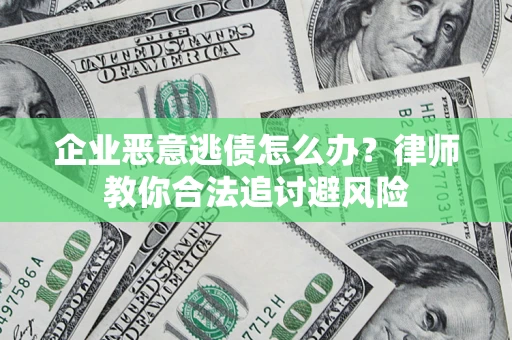 北京企业恶意逃债怎么办？律师教你合法追讨避风险