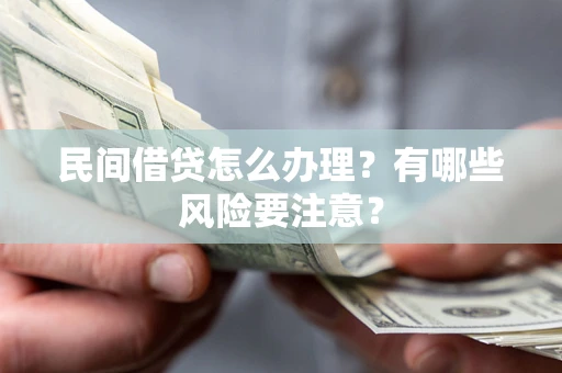 北京民间借贷怎么办理？有哪些风险要注意？