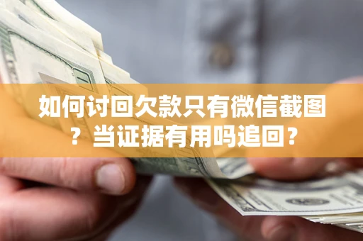 北京如何讨回欠款只有微信截图？当证据有用吗追回？
