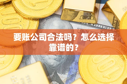 北京要账公司合法吗？怎么选择靠谱的？