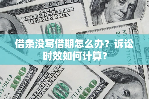 北京借条没写借期怎么办？诉讼时效如何计算？