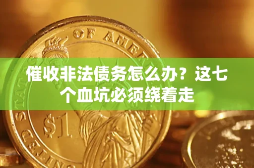 北京催收非法债务怎么办？这七个血坑必须绕着走