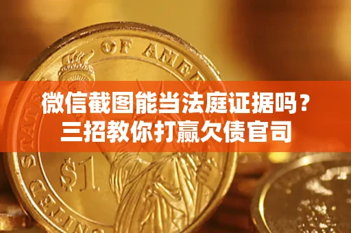 北京微信截图能当法庭证据吗？三招教你打赢欠债官司