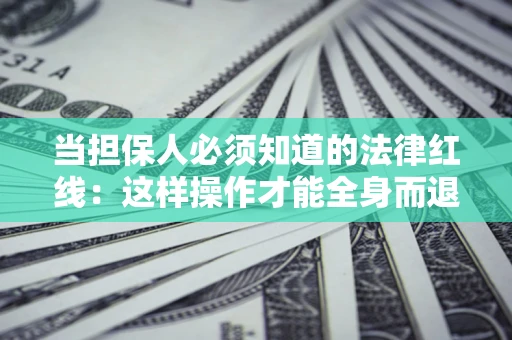 北京当担保人必须知道的法律红线：这样操作才能全身而退