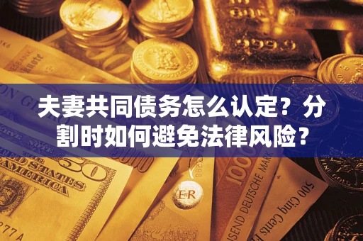 北京夫妻共同债务怎么认定？分割时如何避免法律风险？