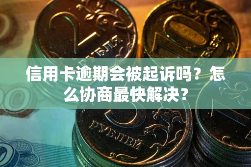 北京信用卡逾期会被起诉吗？怎么协商最快解决？