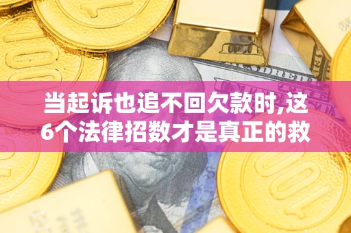 北京当起诉也追不回欠款时,这6个法律招数才是真正的救命稻草