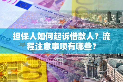 北京担保人如何起诉借款人？流程注意事项有哪些？