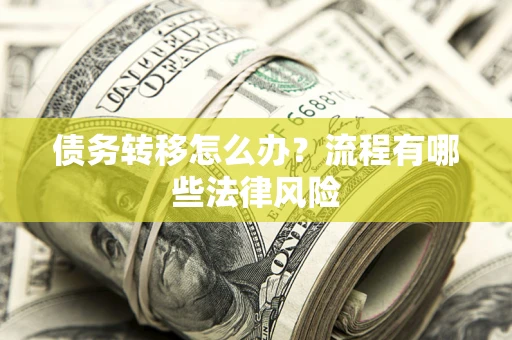 北京债务转移怎么办？流程有哪些法律风险