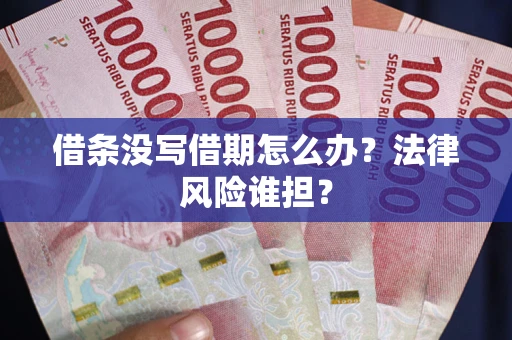北京借条没写借期怎么办？法律风险谁担？