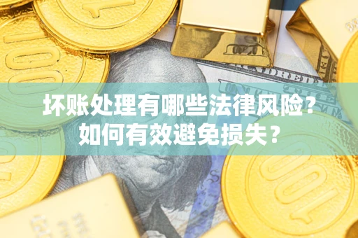 北京坏账处理有哪些法律风险？如何有效避免损失？