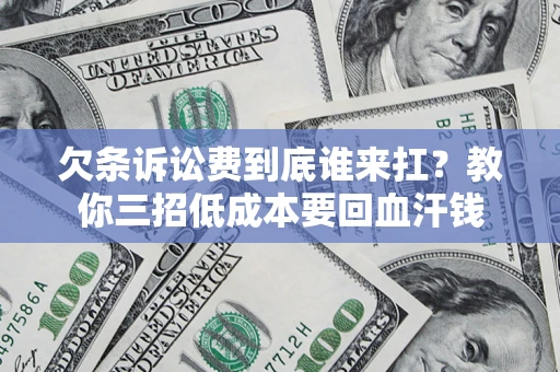 北京欠条诉讼费到底谁来扛？教你三招低成本要回血汗钱