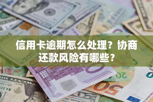 北京信用卡逾期怎么处理？协商还款风险有哪些？